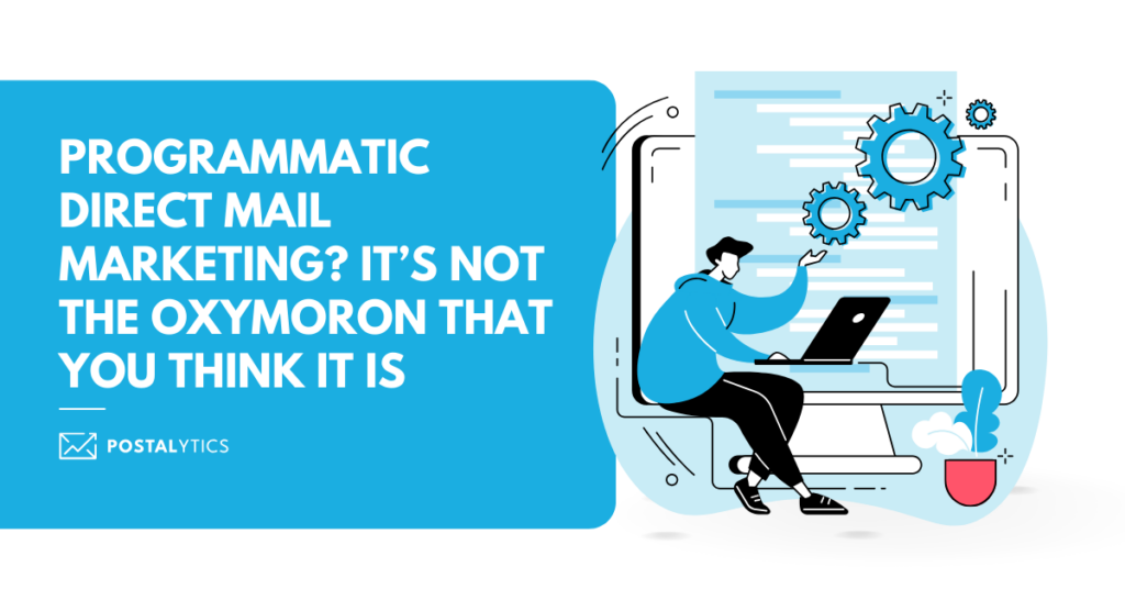[POSTALYTICS] Programmatic Direct Mail Marketing It’s Not The Oxymoron That You Think It Is